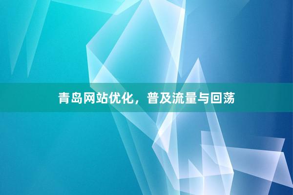 青岛网站优化，普及流量与回荡