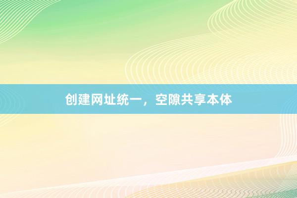 创建网址统一，空隙共享本体