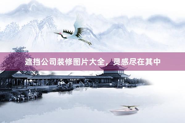 遮挡公司装修图片大全，灵感尽在其中