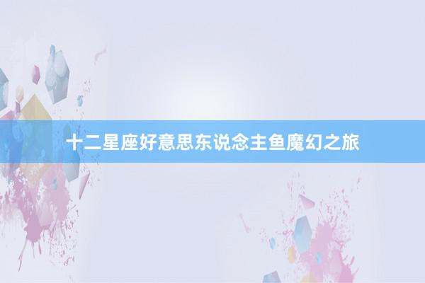 十二星座好意思东说念主鱼魔幻之旅