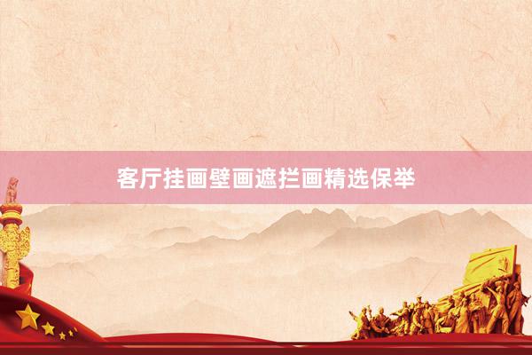 客厅挂画壁画遮拦画精选保举