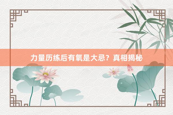力量历练后有氧是大忌？真相揭秘